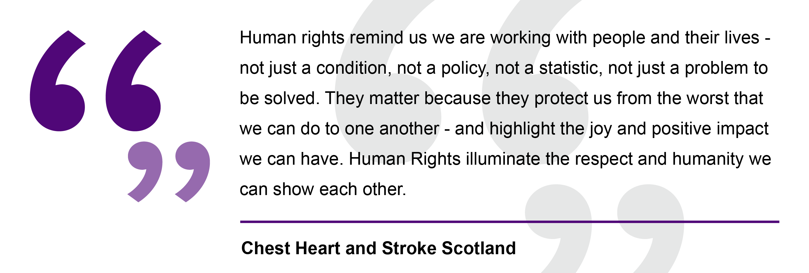Human rights remind us we are working with people and their lives - not just a condition, not a policy, not a statistic, not just a problem to be solved. They matter because they protect us from the worst that we can do to one another - and highlight the joy and positive impact we can have. Human rights illuminate and respect and humanity we can show each other.